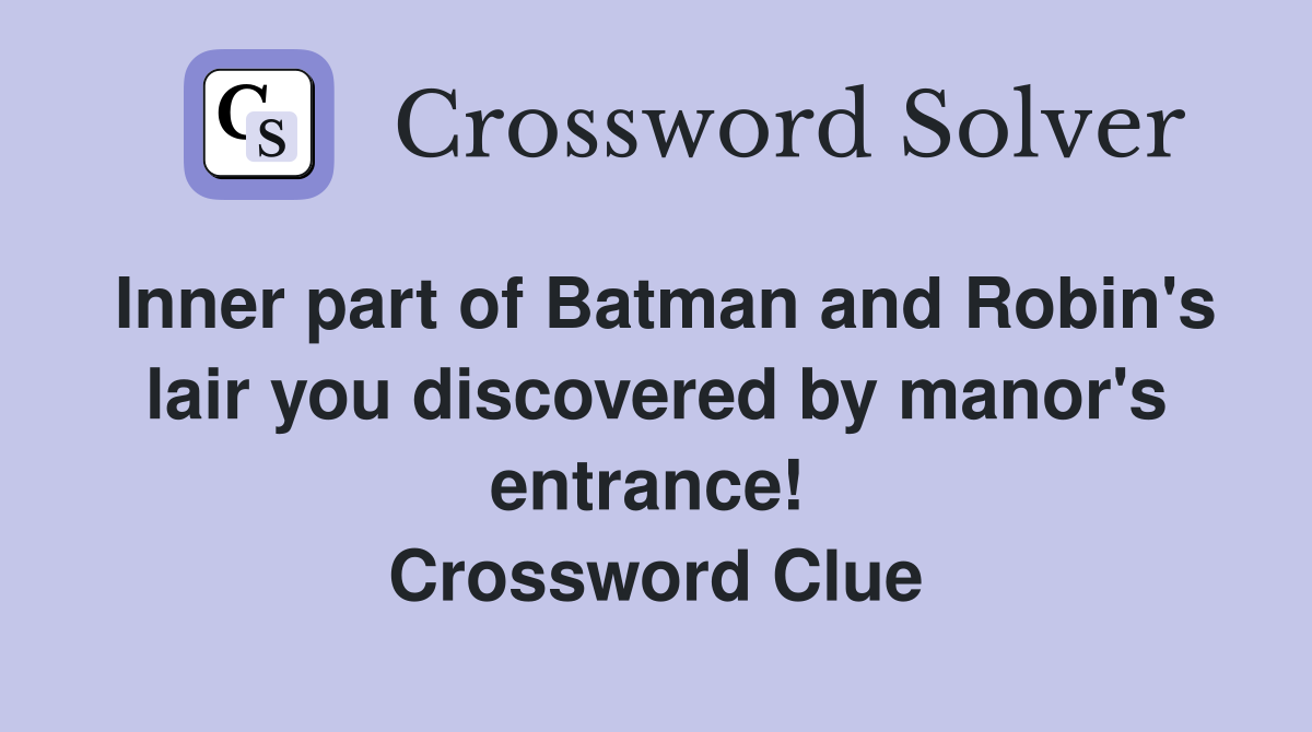 Inner part of Batman and Robin's lair you discovered by manor's entrance!  Crossword Clue