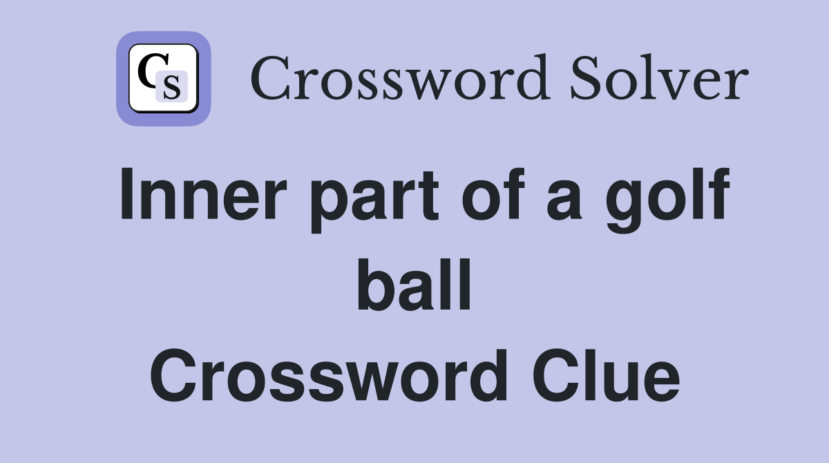 Inner part of a golf ball Crossword Clue