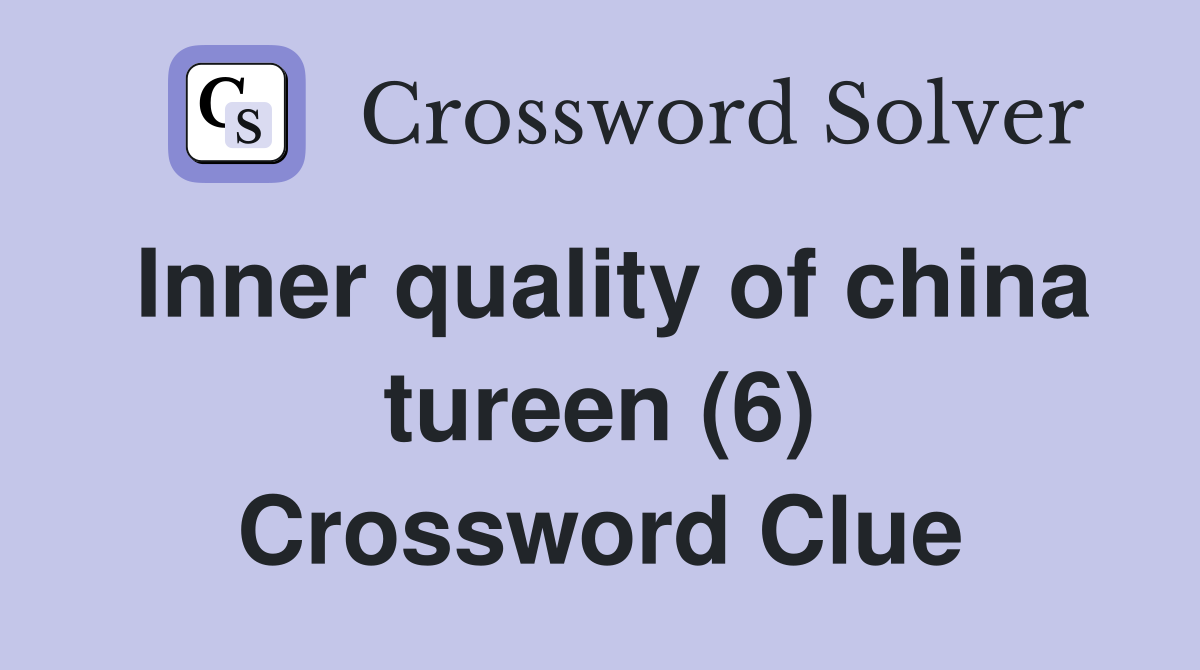 Inner quality of china tureen (6) Crossword Clue