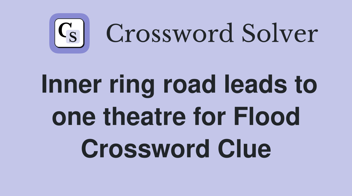 Inner ring road leads to one theatre for Flood Crossword Clue