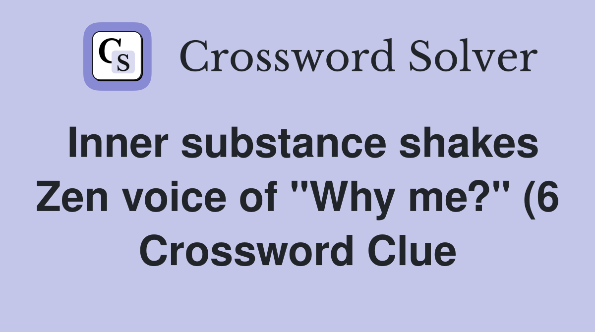 Inner substance shakes Zen voice of quot Why me? quot (6) Crossword Clue Inner substance shakes Zen voice of quot Why me? quot (6) Crossword Clue