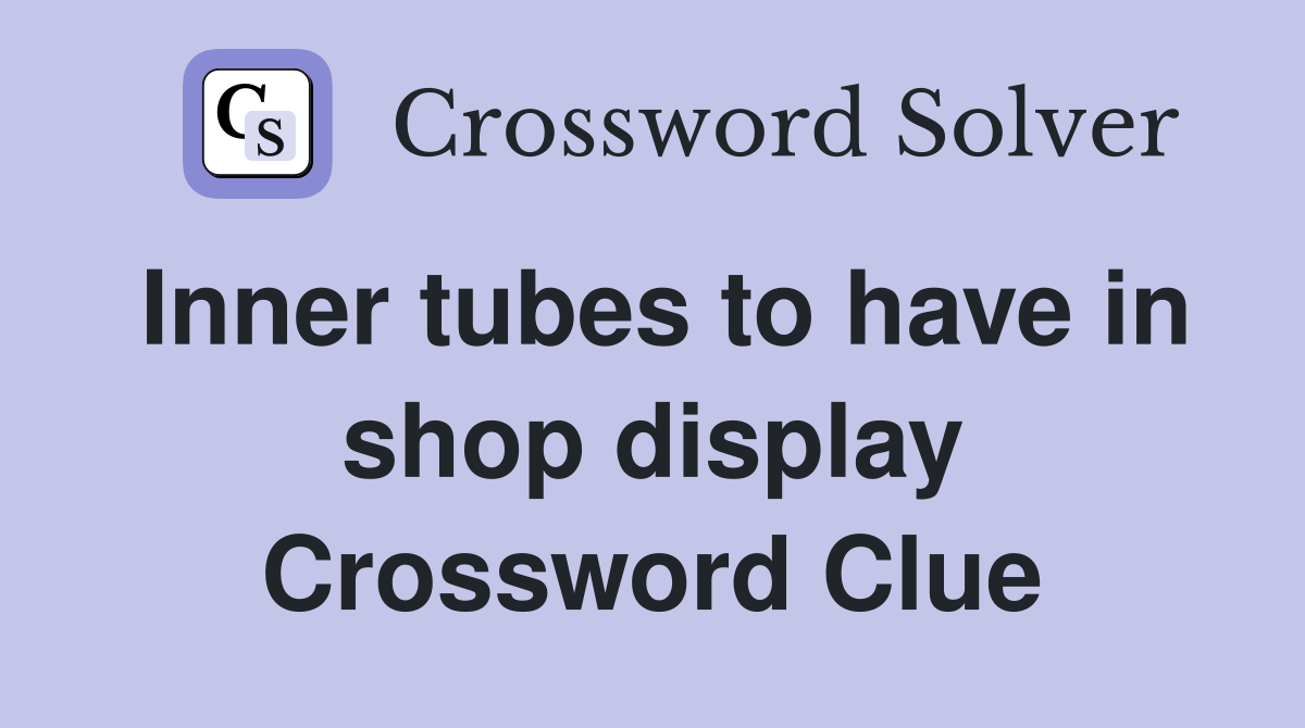 Inner tubes to have in shop display Crossword Clue
