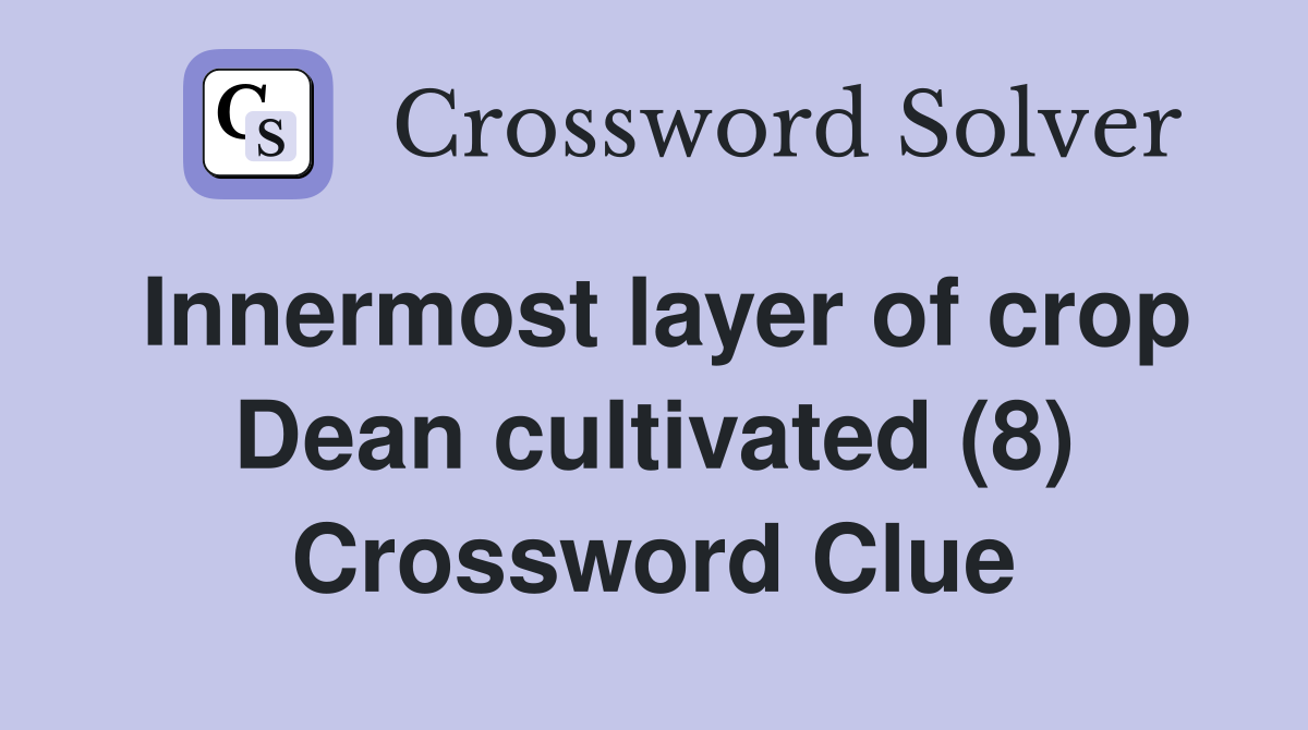 Innermost layer of crop Dean cultivated (8) Crossword Clue