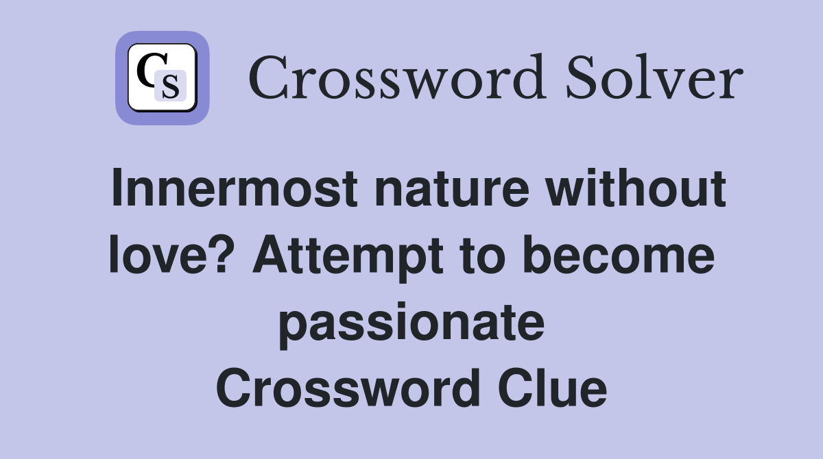 Innermost nature without love? Attempt to become passionate Crossword Clue