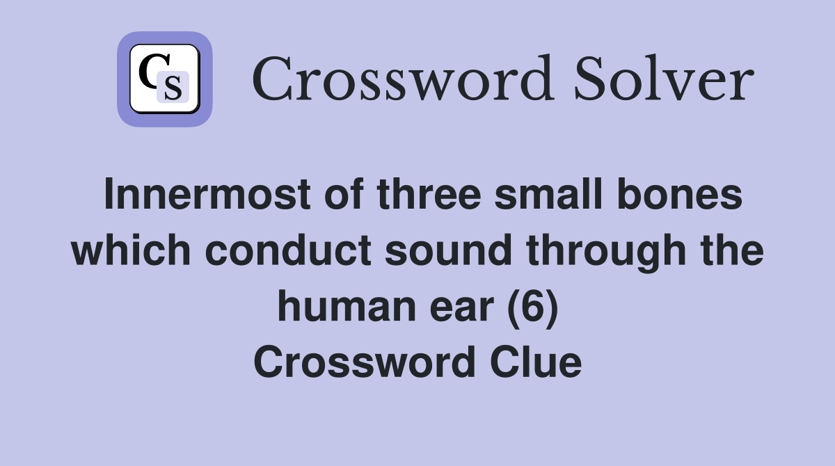 Innermost of three small bones which conduct sound through the human ear (6) Crossword Clue