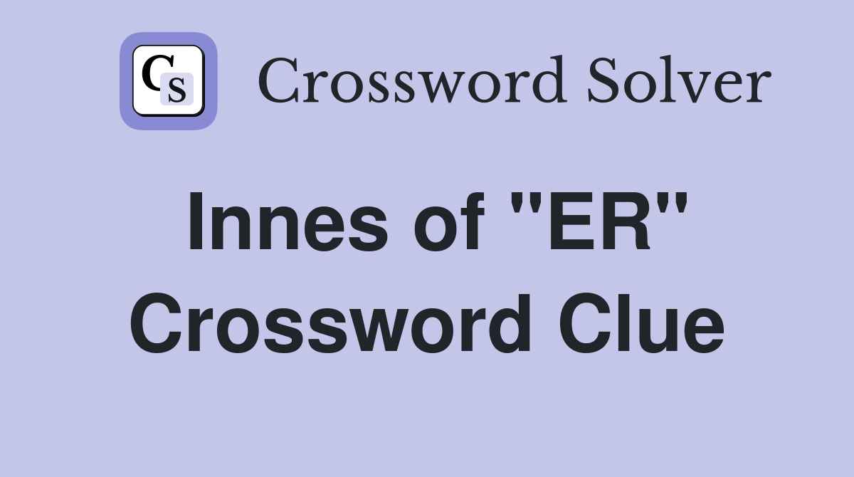 Innes of "ER" Crossword Clue