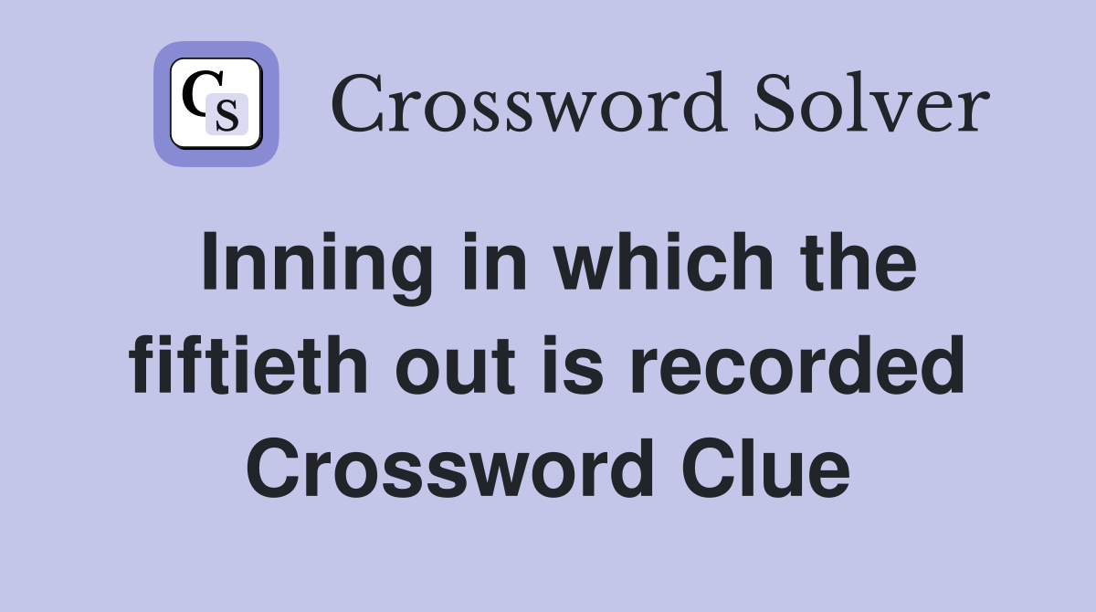 Inning in which the fiftieth out is recorded Crossword Clue