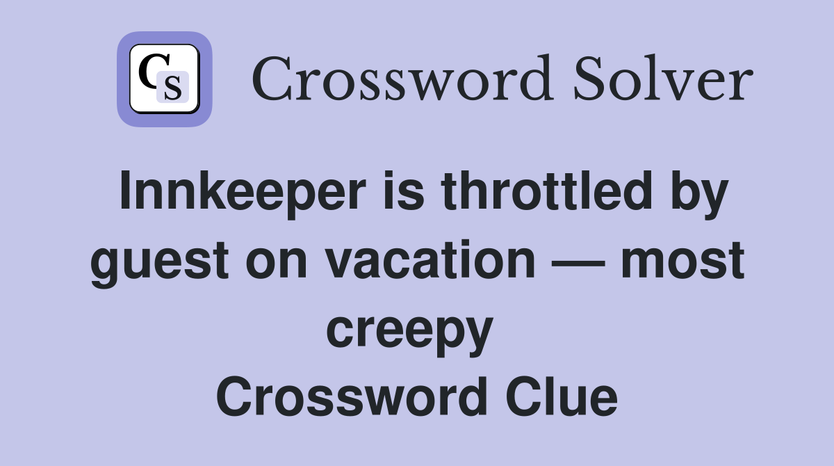 Innkeeper is throttled by guest on vacation — most creepy  Crossword Clue