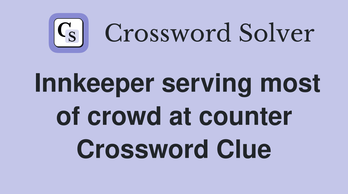 Innkeeper serving most of crowd at counter Crossword Clue