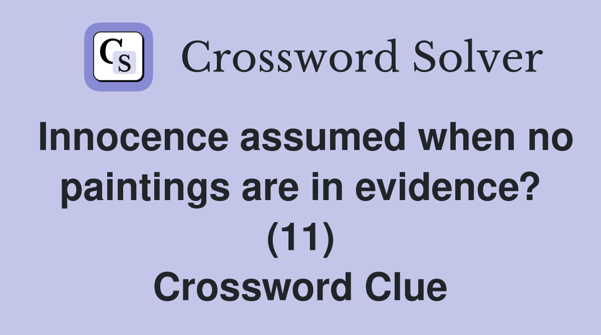 Innocence assumed when no paintings are in evidence? (11) Crossword Clue