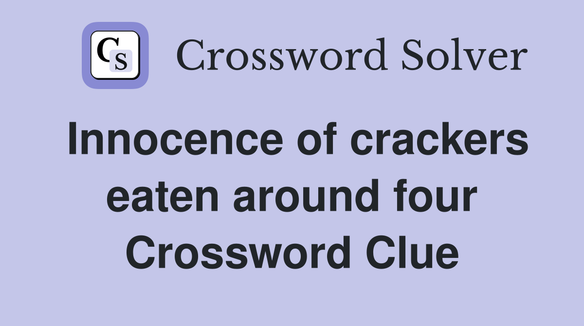 Innocence of crackers eaten around four Crossword Clue
