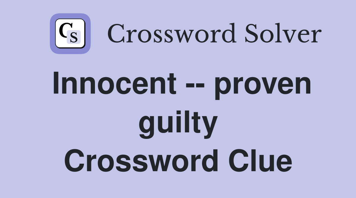 Innocent -- proven guilty Crossword Clue