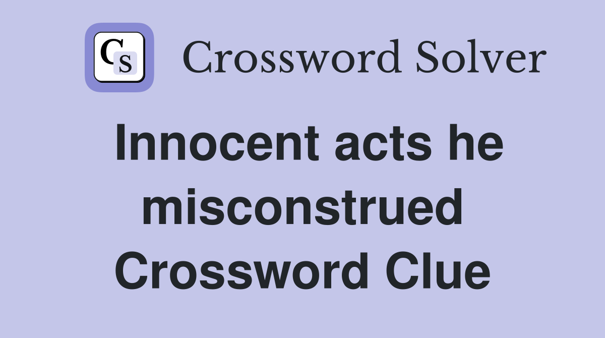 Innocent acts he misconstrued Crossword Clue