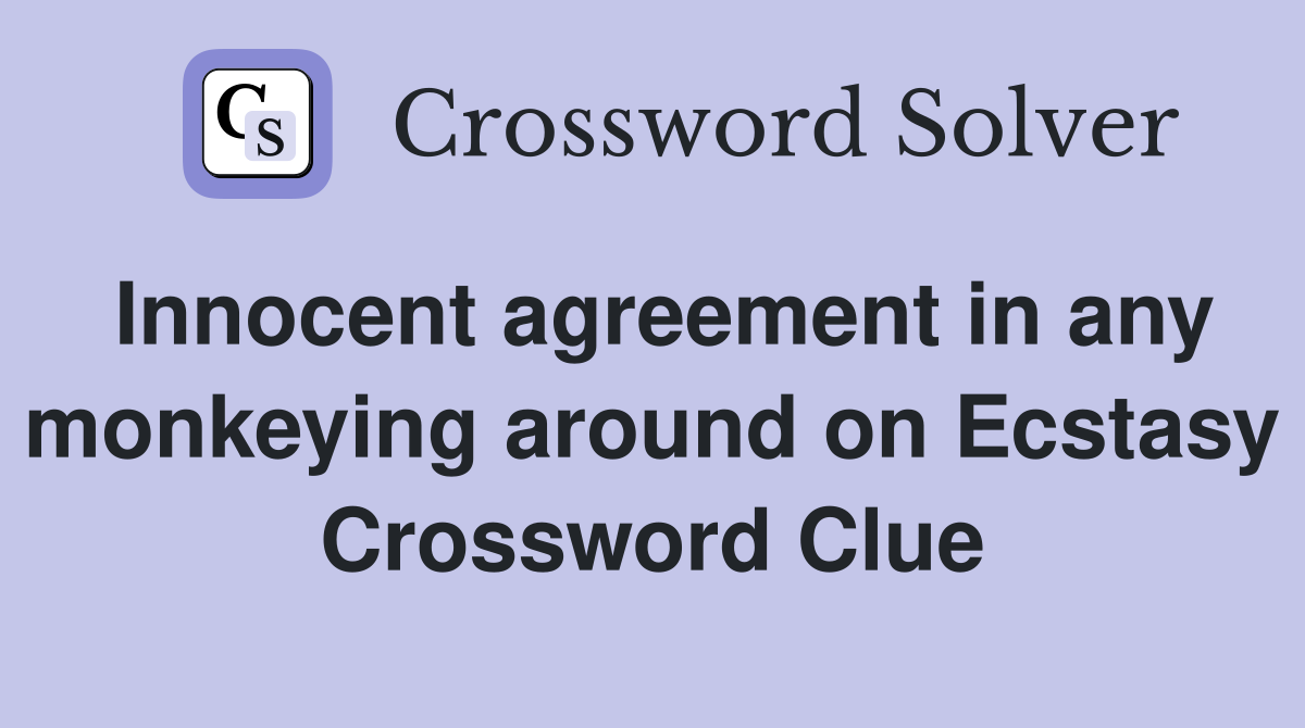 Innocent agreement in any monkeying around on Ecstasy Crossword Clue