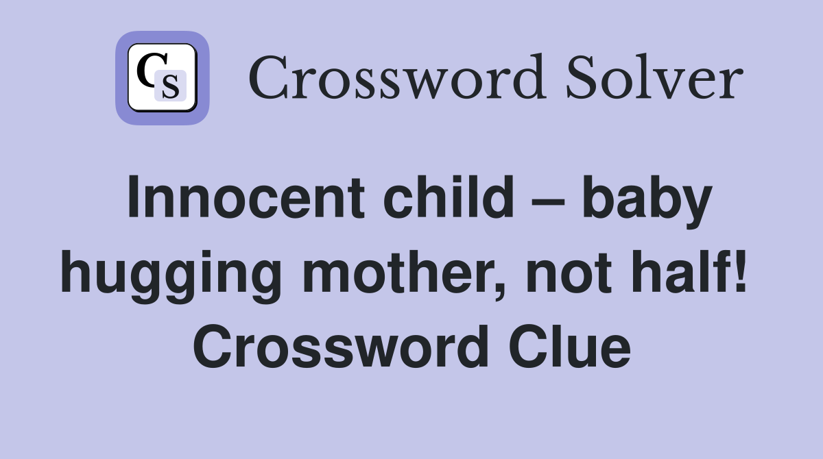 Innocent child – baby hugging mother, not half!  Crossword Clue