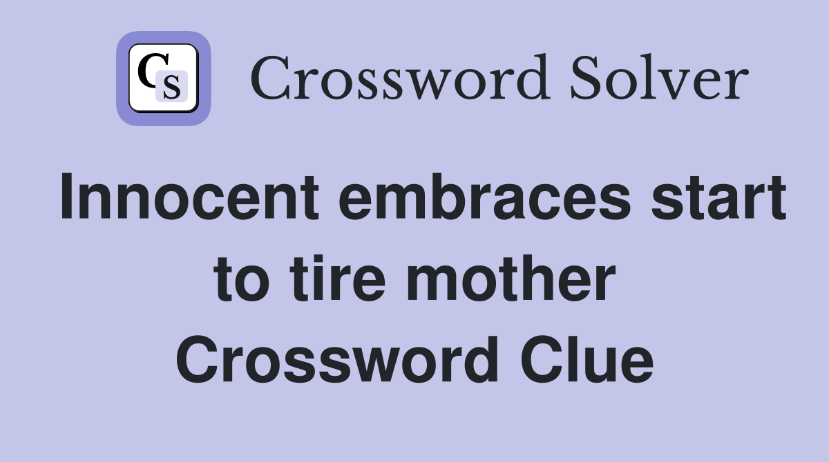 Innocent embraces start to tire mother Crossword Clue