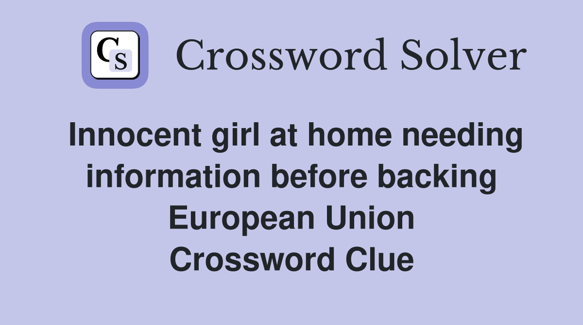 Innocent girl at home needing information before backing European Union Crossword Clue