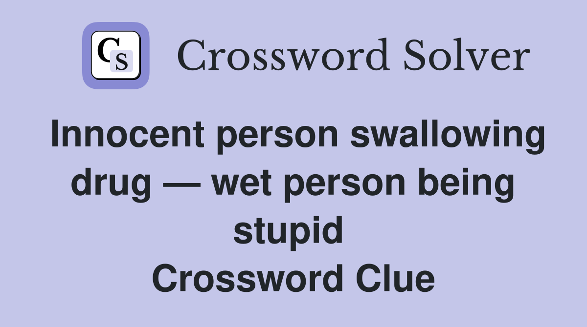 Innocent person swallowing drug — wet person being stupid  Crossword Clue