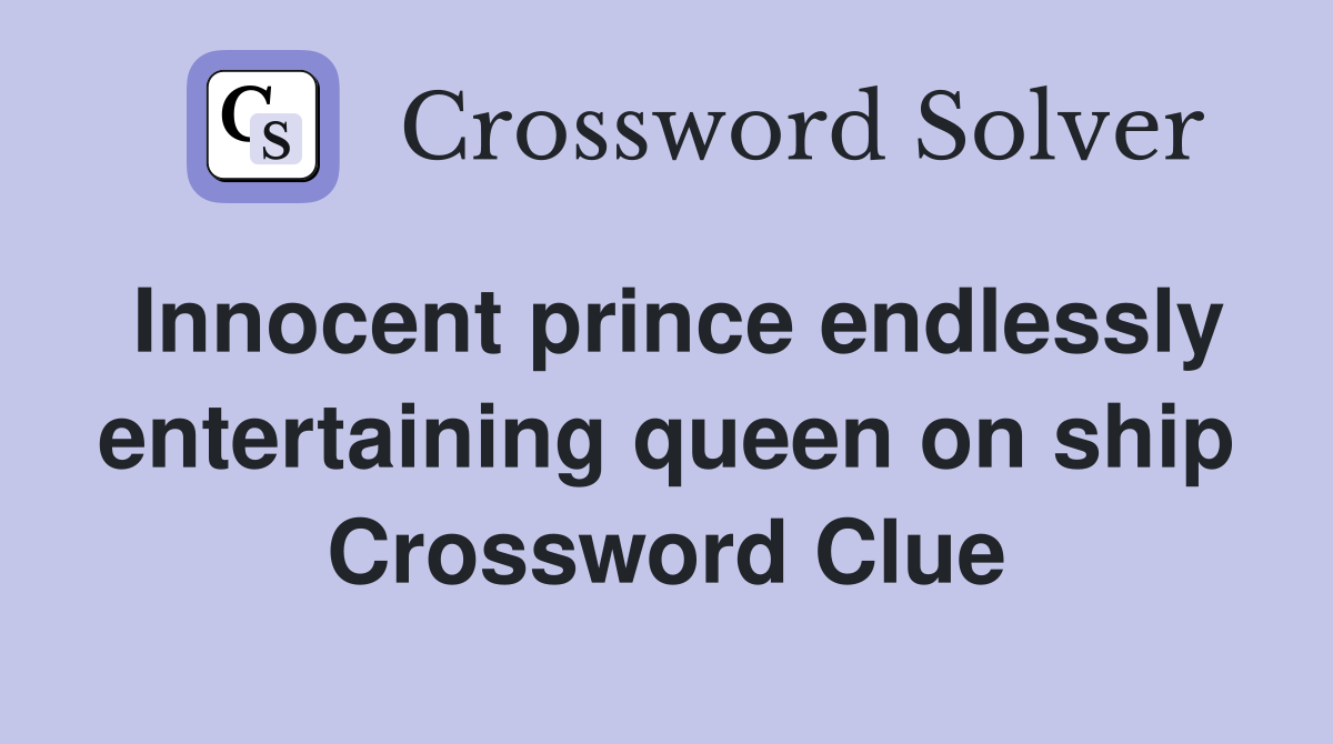 Innocent prince endlessly entertaining queen on ship Crossword Clue