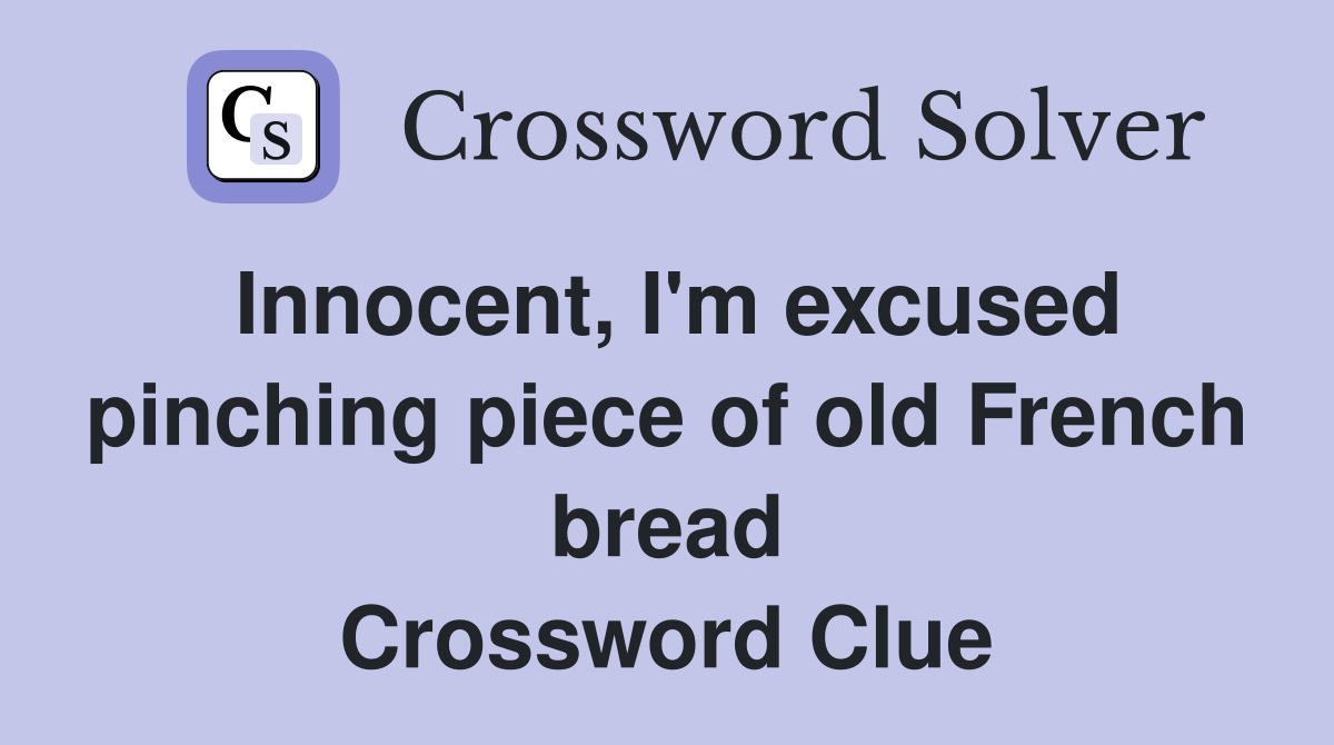 Innocent, I'm excused pinching piece of old French bread Crossword Clue