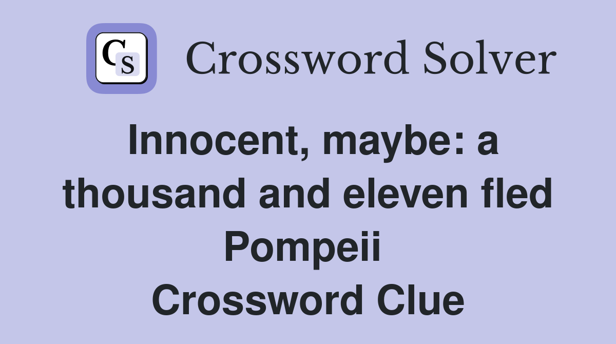 Innocent, maybe: a thousand and eleven fled Pompeii  Crossword Clue