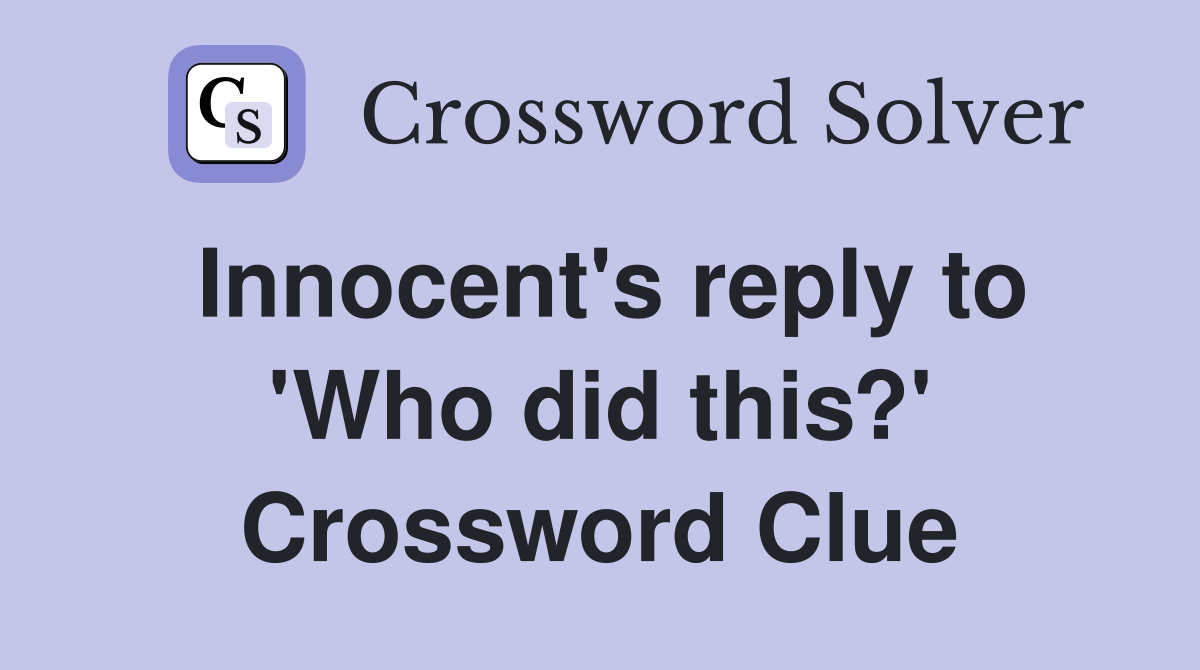 Innocent's reply to 'Who did this?' Crossword Clue