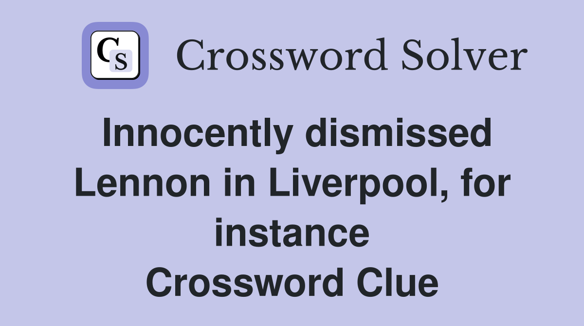 Innocently dismissed Lennon in Liverpool, for instance Crossword Clue