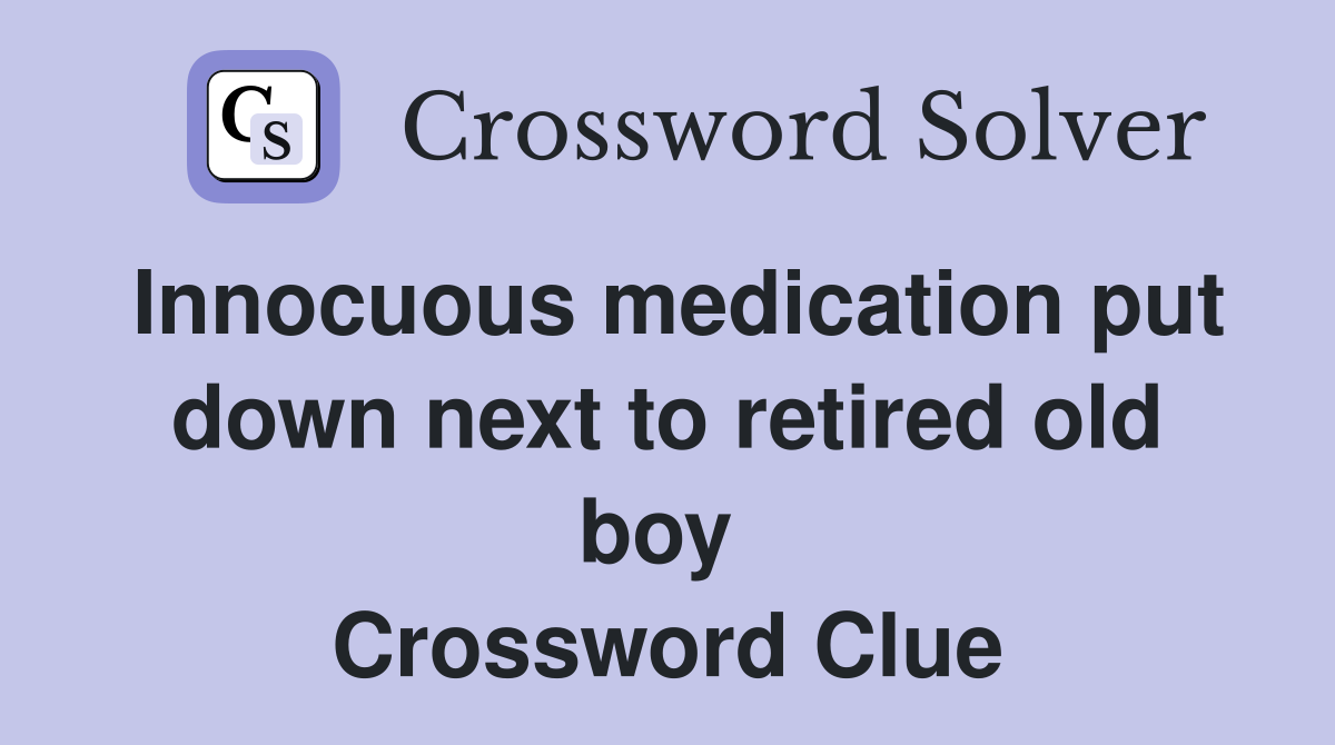Innocuous medication put down next to retired old boy  Crossword Clue