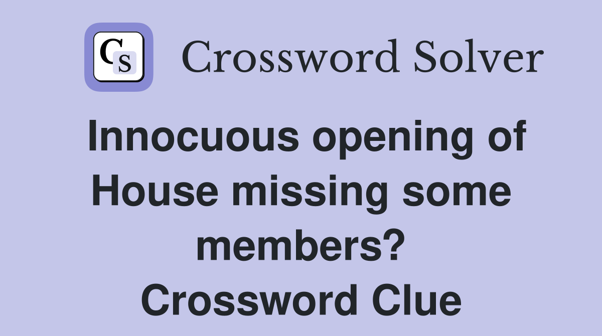 Innocuous opening of House missing some members? Crossword Clue