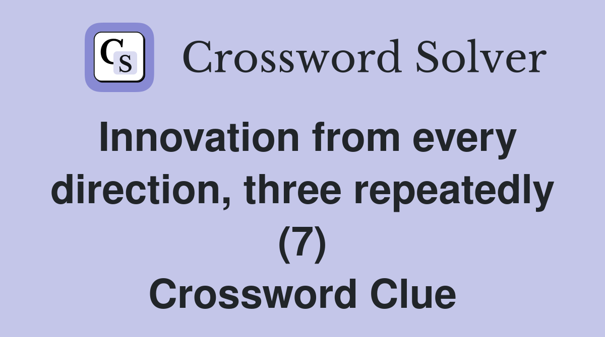 Innovation from every direction, three repeatedly (7) Crossword Clue
