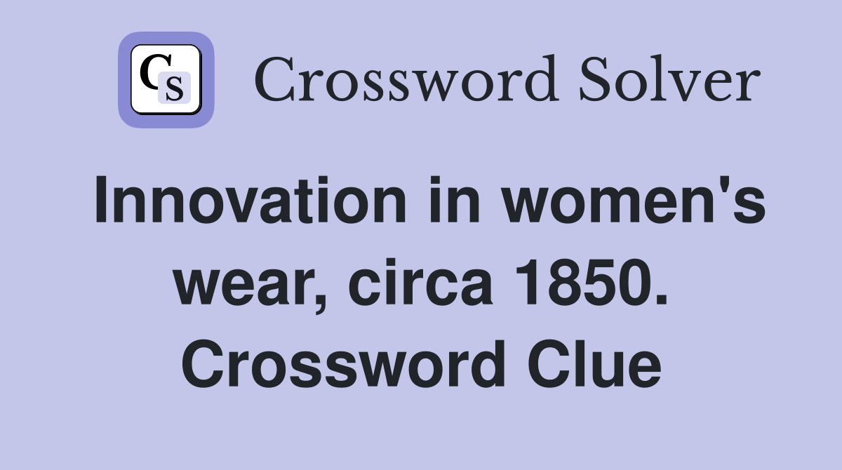 Innovation in women's wear, circa 1850. Crossword Clue