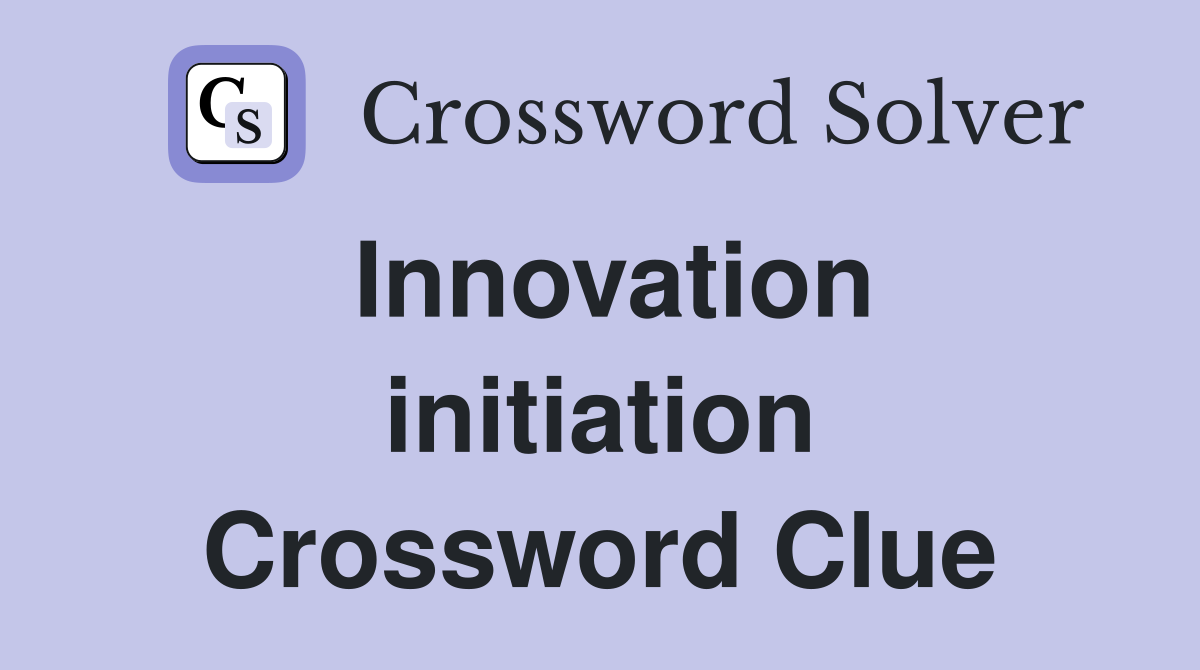 Innovation initiation Crossword Clue