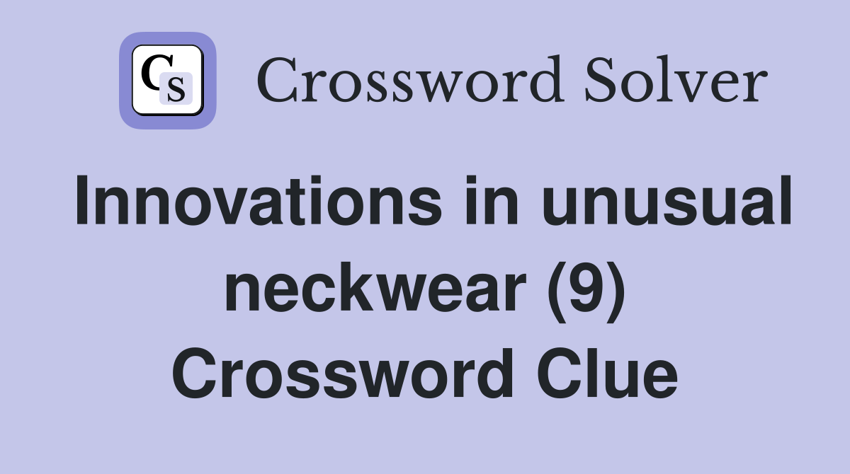 Innovations in unusual neckwear (9) Crossword Clue