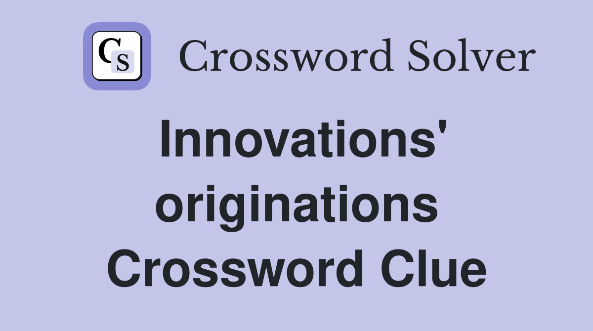 Innovations' originations Crossword Clue