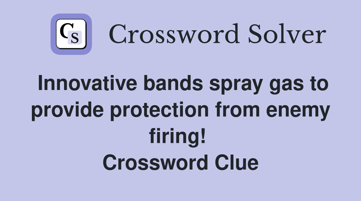 Innovative bands spray gas to provide protection from enemy firing!  Crossword Clue