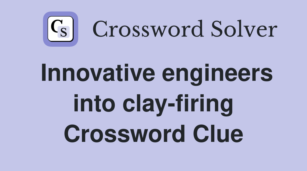 Innovative engineers into clay-firing Crossword Clue