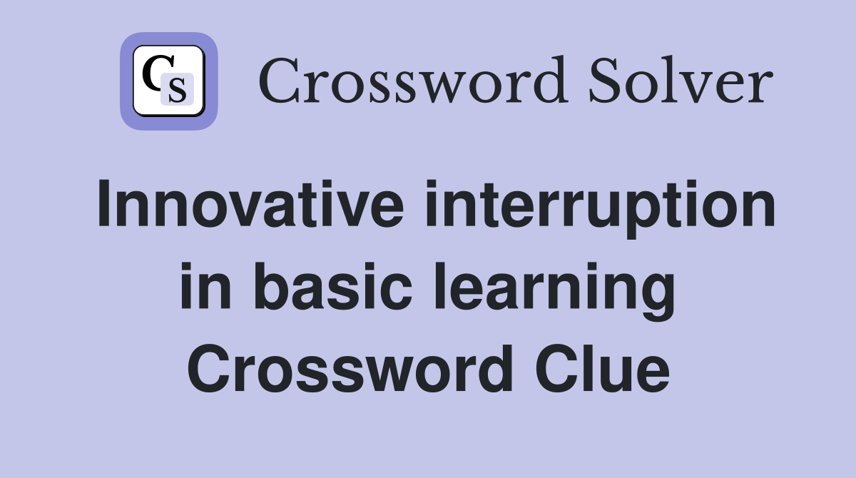Innovative interruption in basic learning Crossword Clue