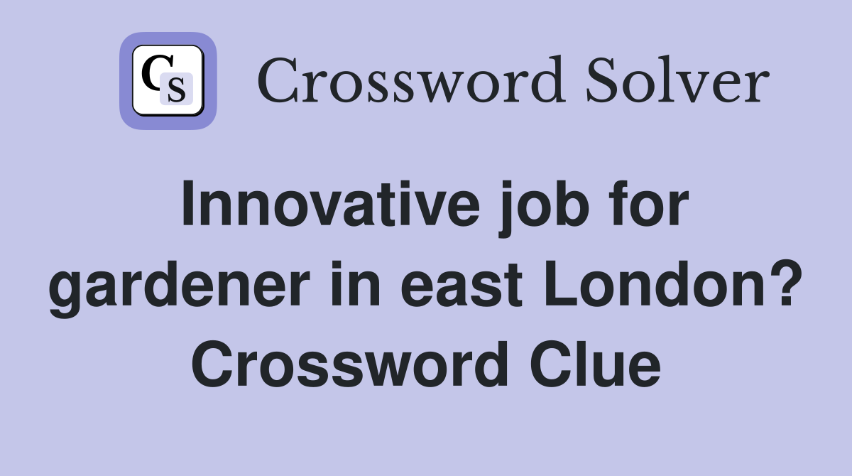 Innovative job for gardener in east London? Crossword Clue
