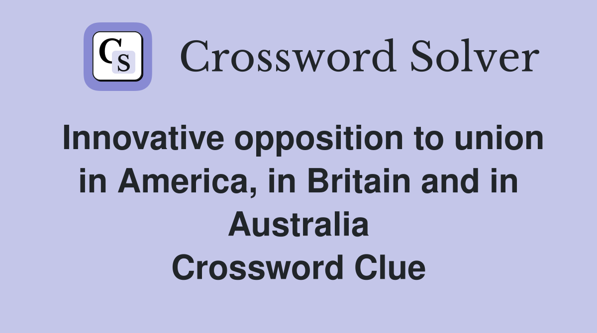 Innovative opposition to union in America, in Britain and in Australia Crossword Clue