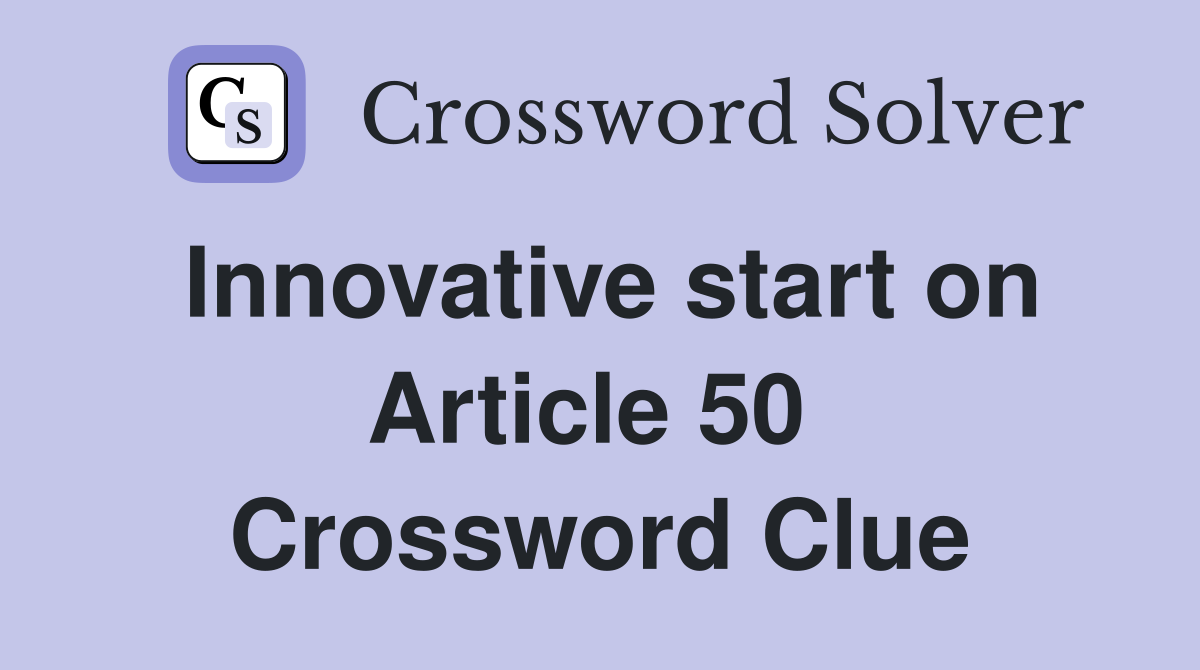 Innovative start on Article 50  Crossword Clue