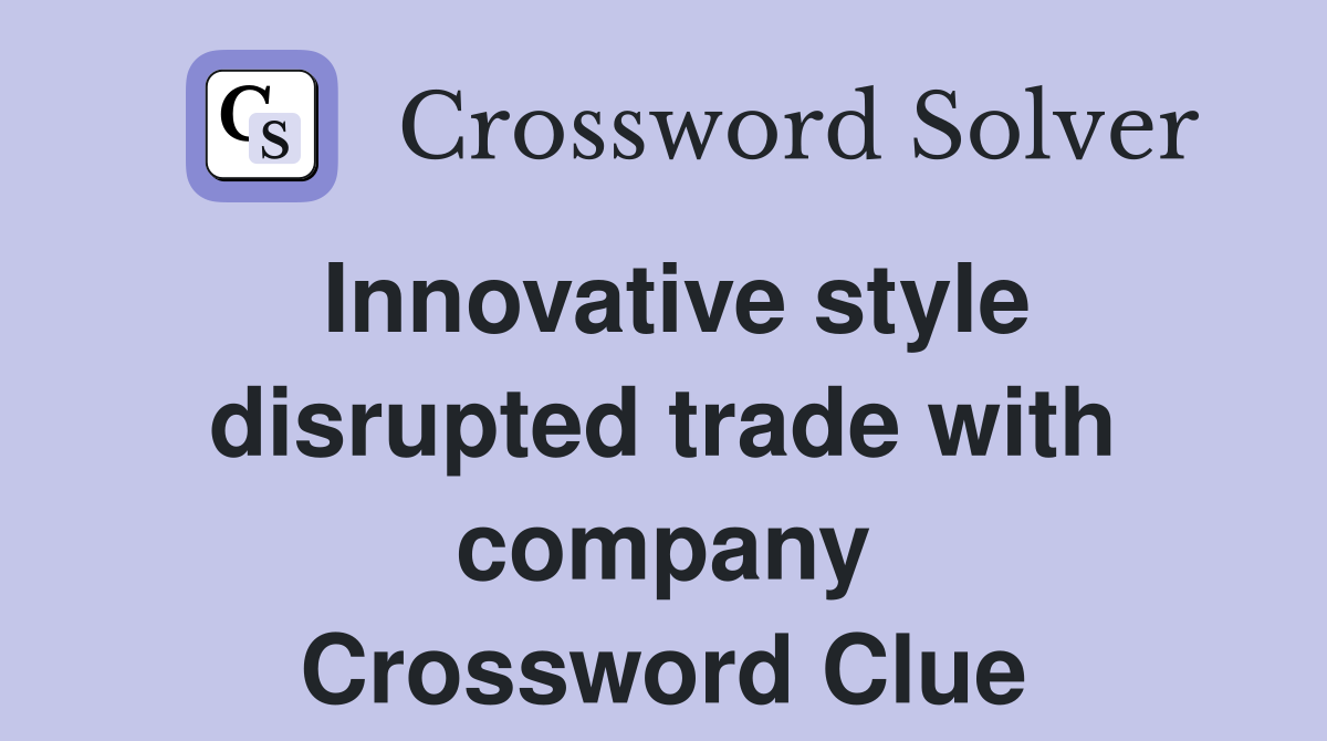 Innovative style disrupted trade with company Crossword Clue