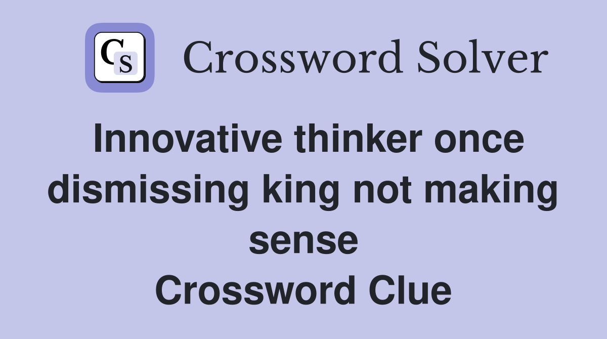 Innovative thinker once dismissing king not making sense Crossword Clue