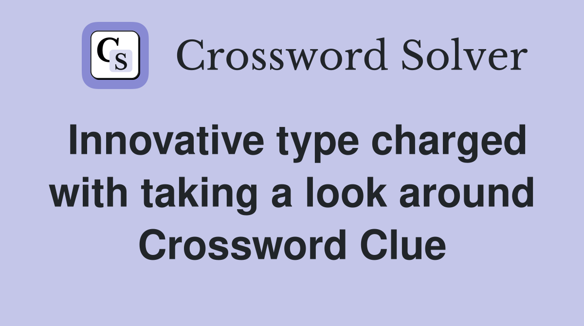 Innovative type charged with taking a look around Crossword Clue