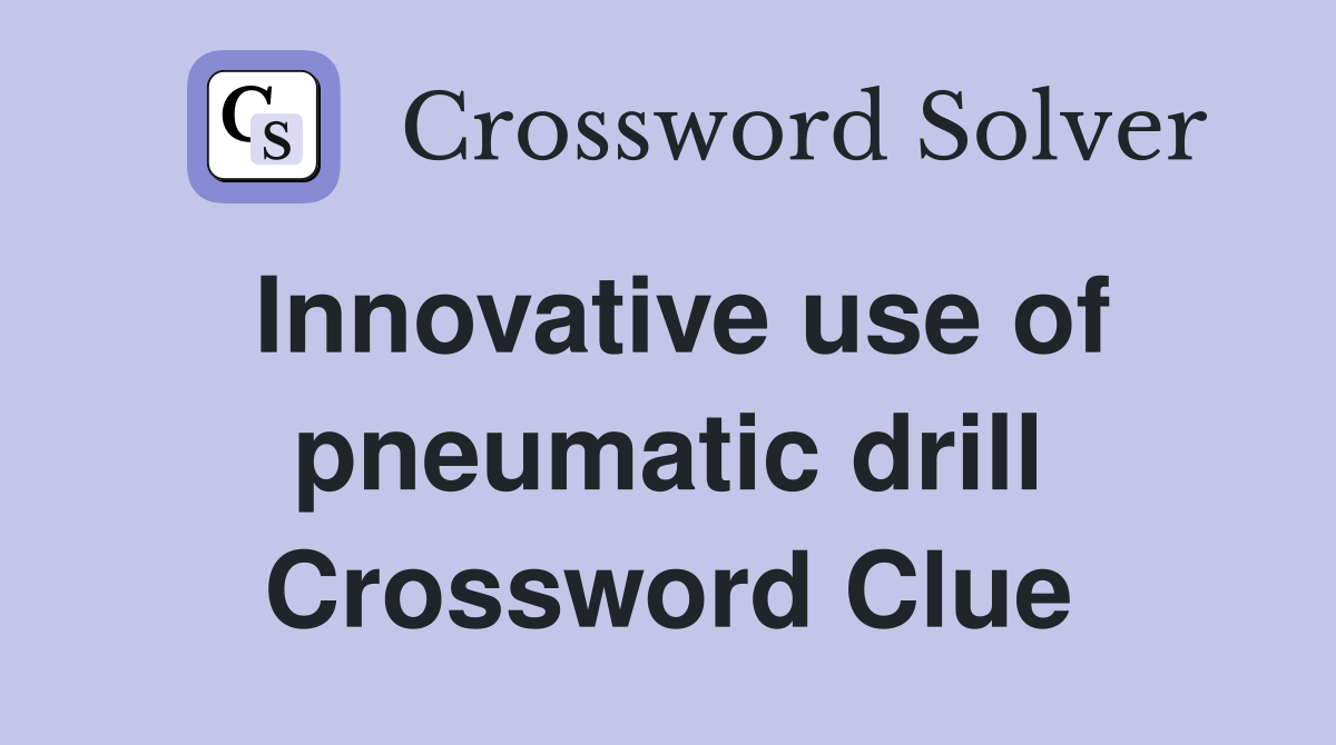 Innovative use of pneumatic drill Crossword Clue