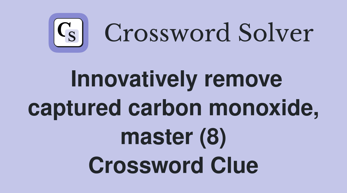 Innovatively remove captured carbon monoxide, master (8) Crossword Clue