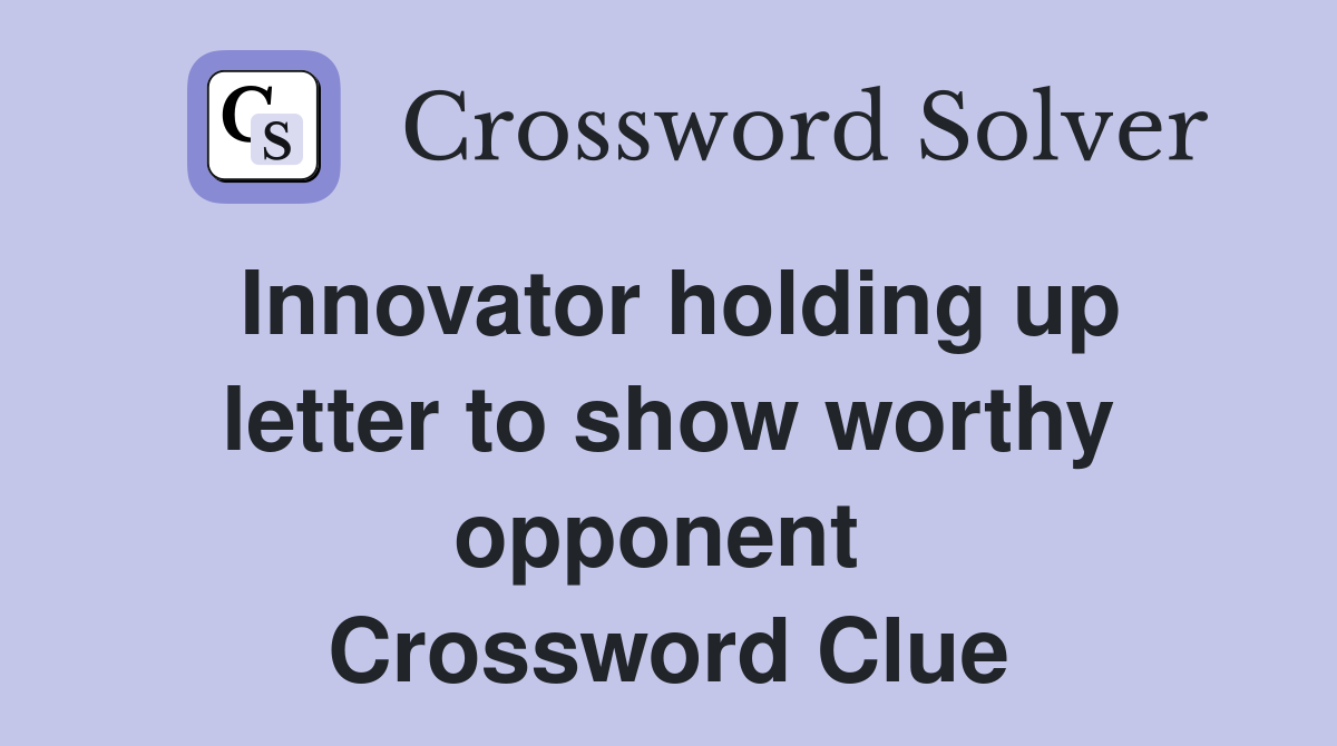 Innovator holding up letter to show worthy opponent  Crossword Clue