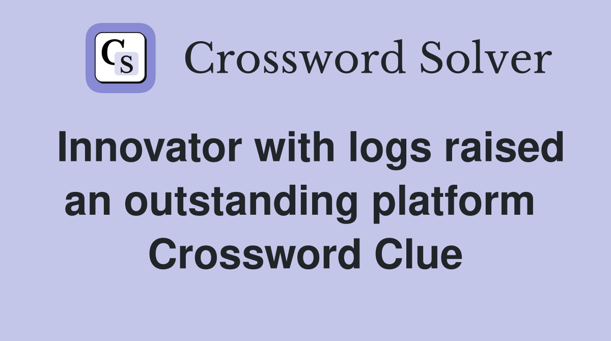 Innovator with logs raised an outstanding platform  Crossword Clue
