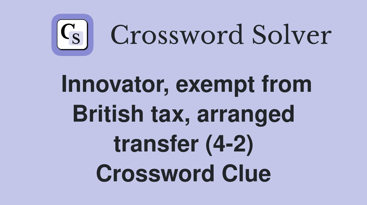 Innovator, exempt from British tax, arranged transfer (4-2) Crossword Clue