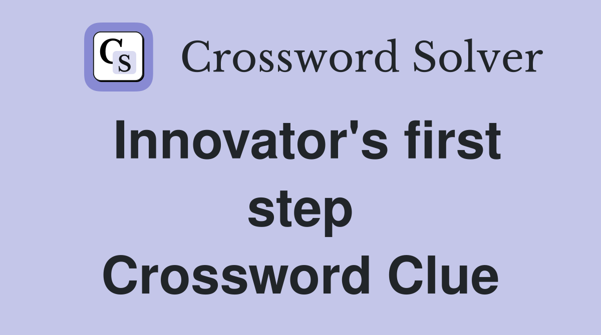 Innovator's first step Crossword Clue