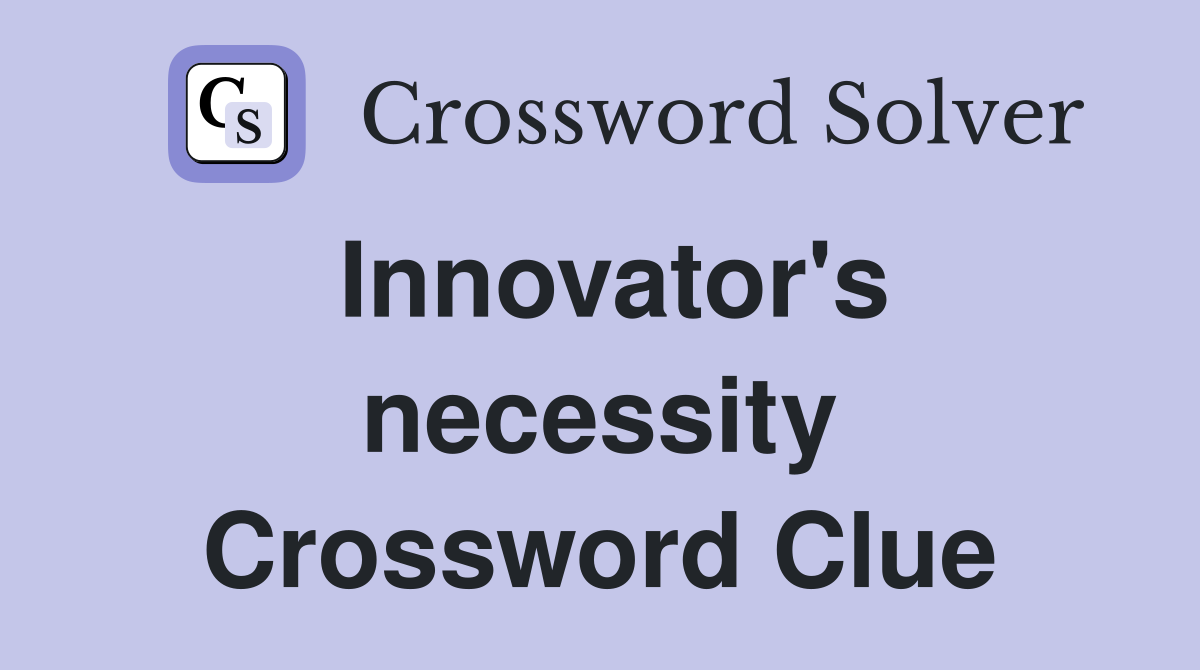 Innovator's necessity Crossword Clue